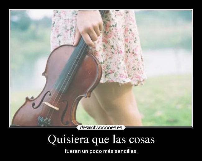 Quisiera que las cosas - fueran un poco más sencillas.