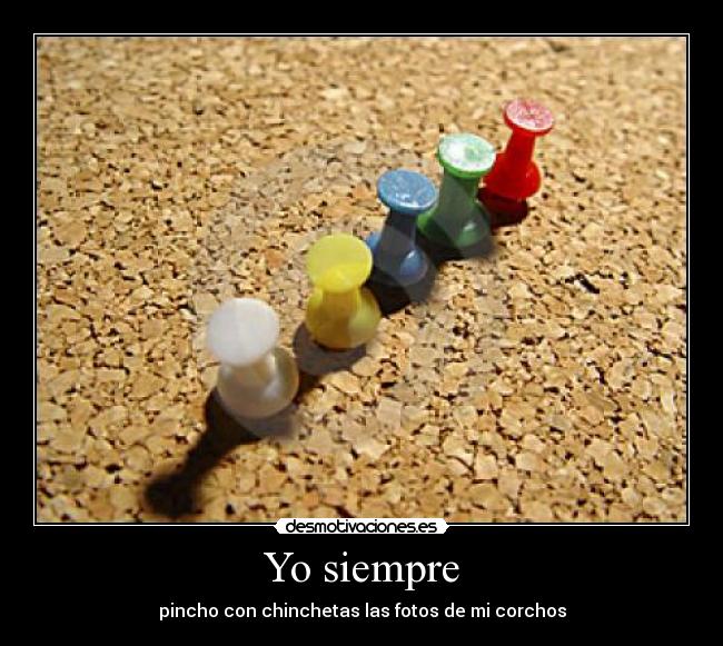 Yo siempre - pincho con chinchetas las fotos de mi corchos