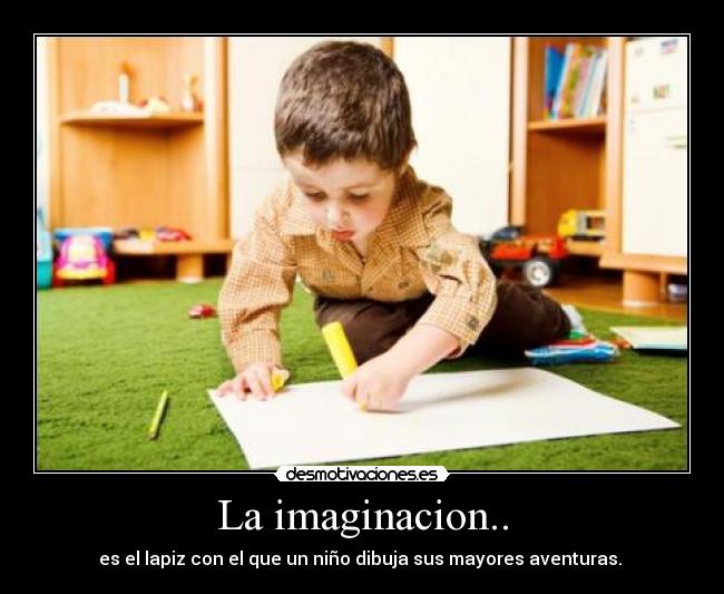 La imaginacion.. - es el lapiz con el que un niño dibuja sus mayores aventuras. 