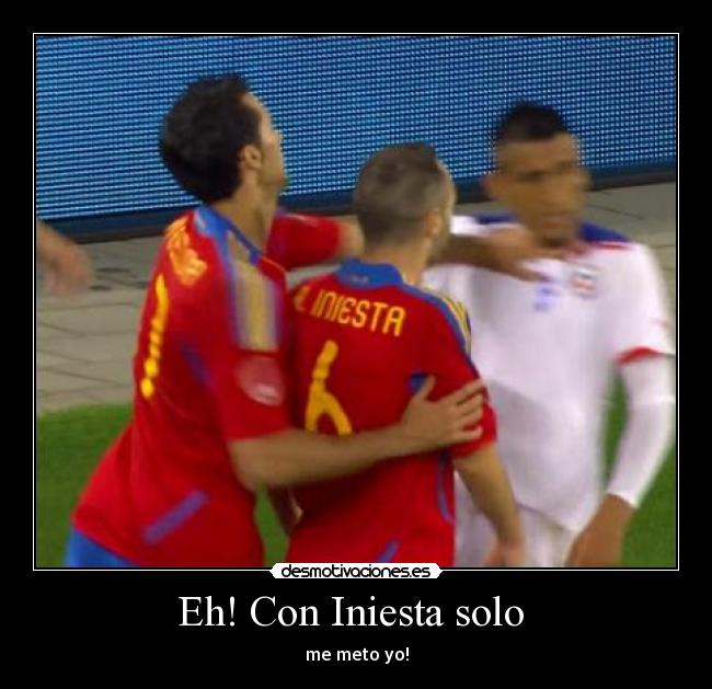 Eh! Con Iniesta solo - me meto yo!