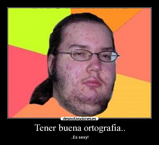 Tener buena ortografia.. - 