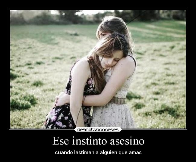 Ese instinto asesino - cuando lastiman a alguien que amas