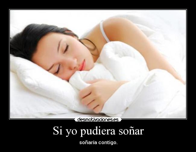 Si yo pudiera soñar - soñaría contigo.