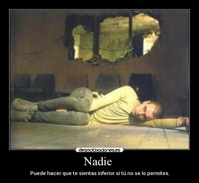 Nadie - Puede hacer que te sientas inferior si tú no se lo permites.