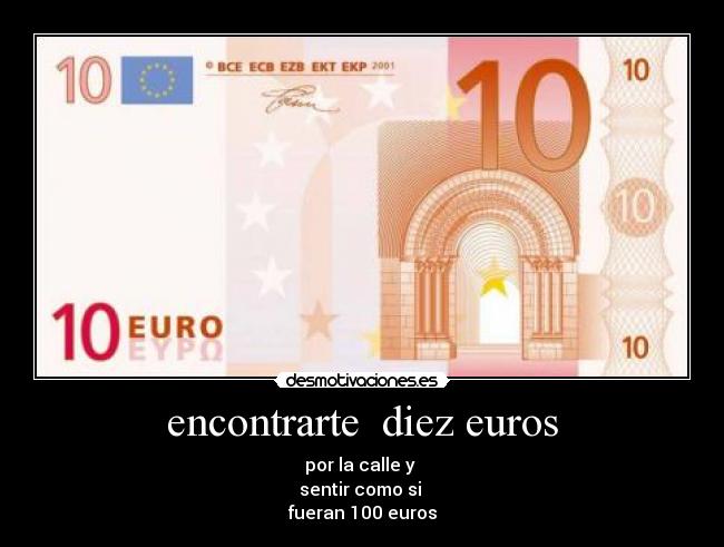 encontrarte diez euros - por la calle y
sentir como si
fueran 100 euros