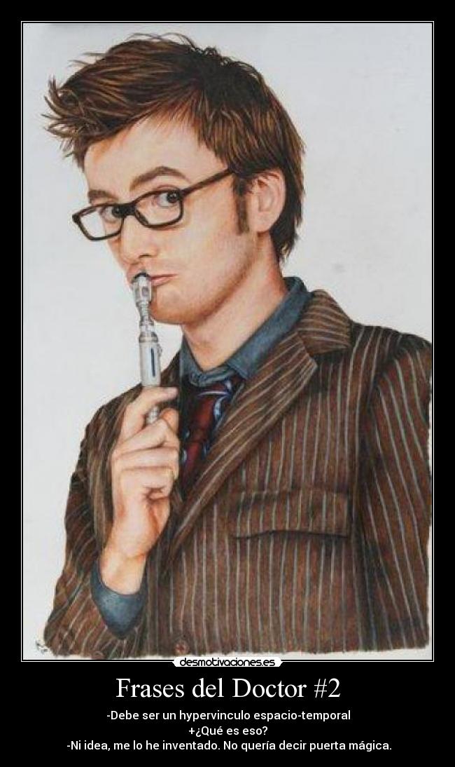 Frases del Doctor #2 - -Debe ser un hypervinculo espacio-temporal
+¿Qué es eso?
-Ni idea, me lo he inventado. No quería decir puerta mágica.