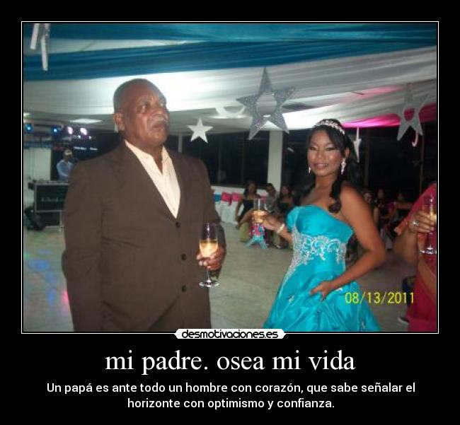 mi padre. osea mi vida -
