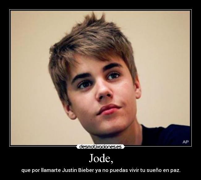 Jode, - que por llamarte Justin Bieber ya no puedas vivir tu sueño en paz.
