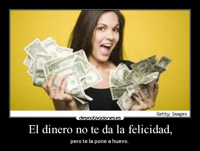 El dinero no te da la felicidad, -