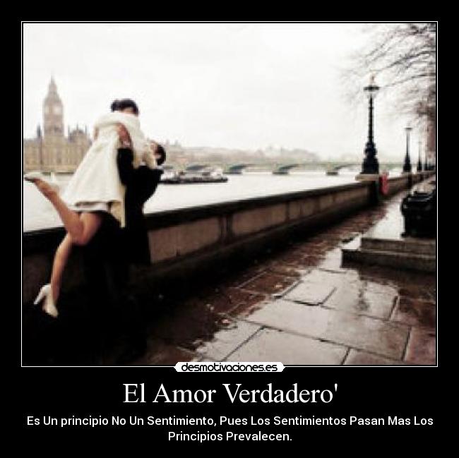 El Amor Verdadero - Es Un principio No Un Sentimiento, Pues Los Sentimientos Pasan Mas Los
Principios Prevalecen.