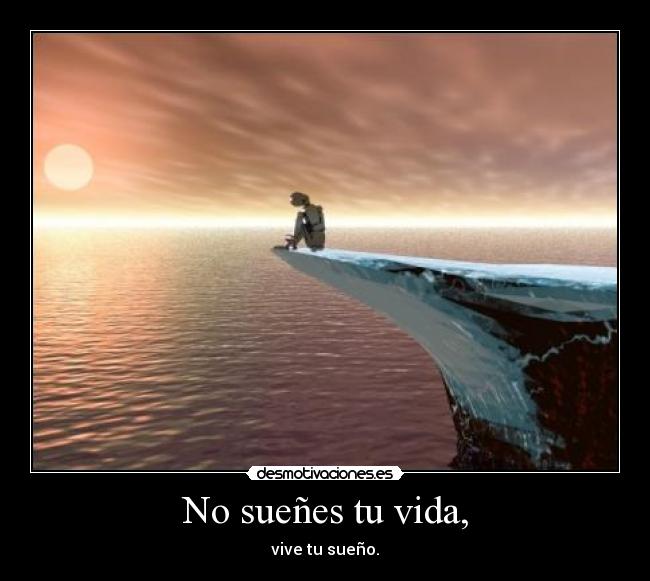 No sueñes tu vida, - vive tu sueño.