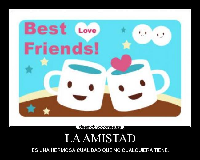 LA AMISTAD - ES UNA HERMOSA CUALIDAD QUE NO CUALQUIERA TIENE.