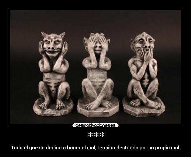 *** - Todo el que se dedica a hacer el mal, termina destruido por su propio mal.