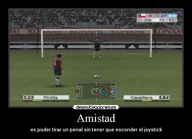 Amistad - es poder tirar un penal sin tener que esconder el joystick