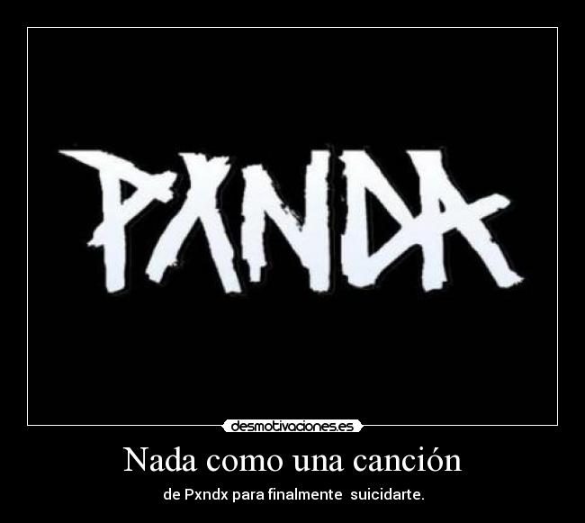 Nada como una canción - de Pxndx para finalmente suicidarte.