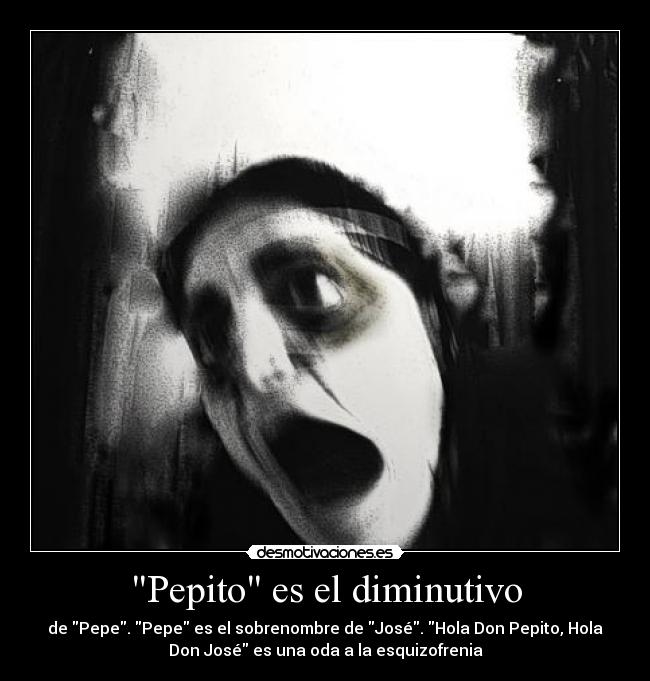 Pepito es el diminutivo - de Pepe. Pepe es el sobrenombre de José. Hola Don Pepito, Hola
Don José es una oda a la esquizofrenia
