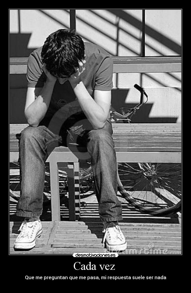 Cada vez  - Que me preguntan que me pasa, mi respuesta suele ser nada
