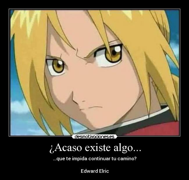 ¿Acaso existe algo... - ...que te impida continuar tu camino?

Edward Elric