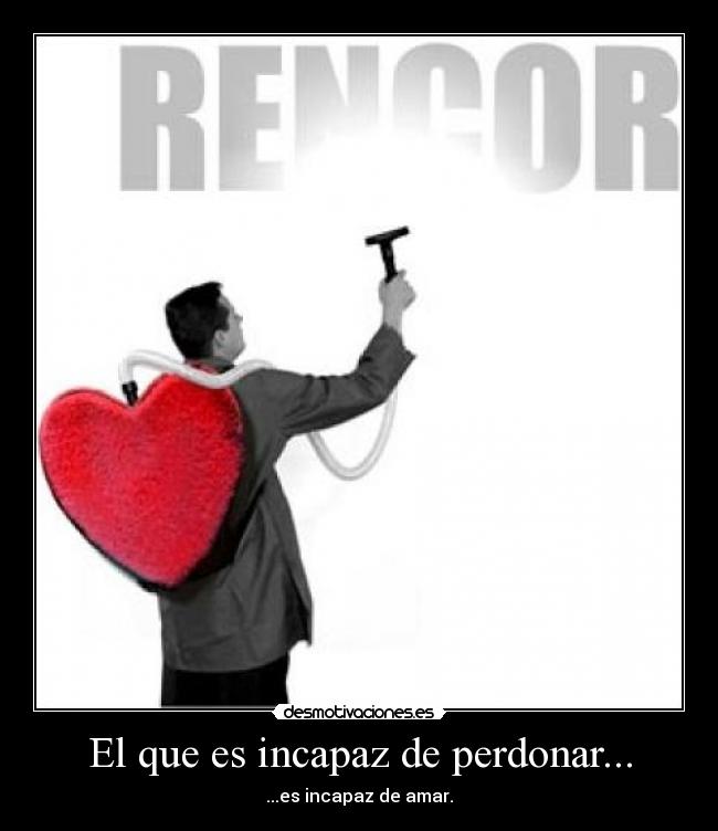 El que es incapaz de perdonar... -