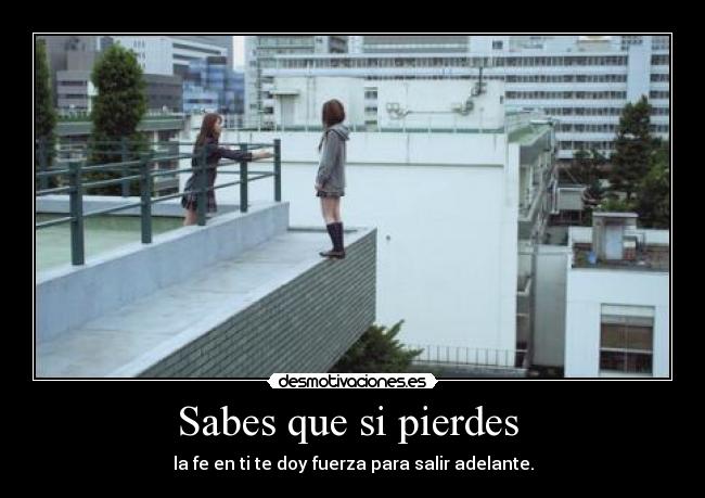 Sabes que si pierdes - la fe en ti te doy fuerza para salir adelante.