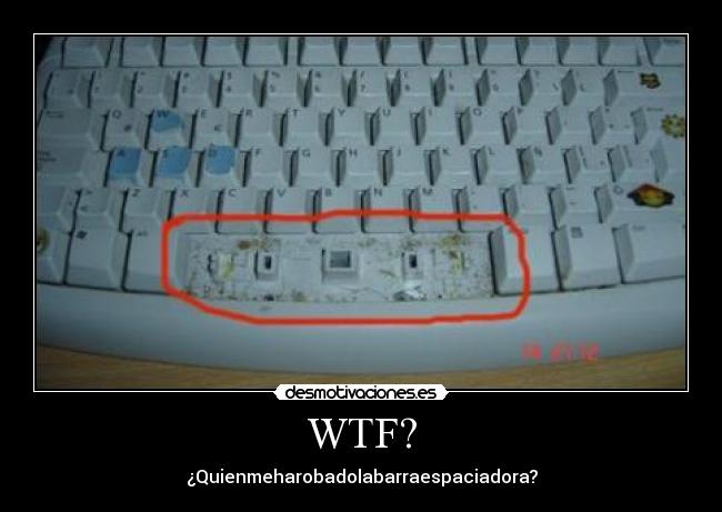 WTF? - ¿Quienmeharobadolabarraespaciadora?