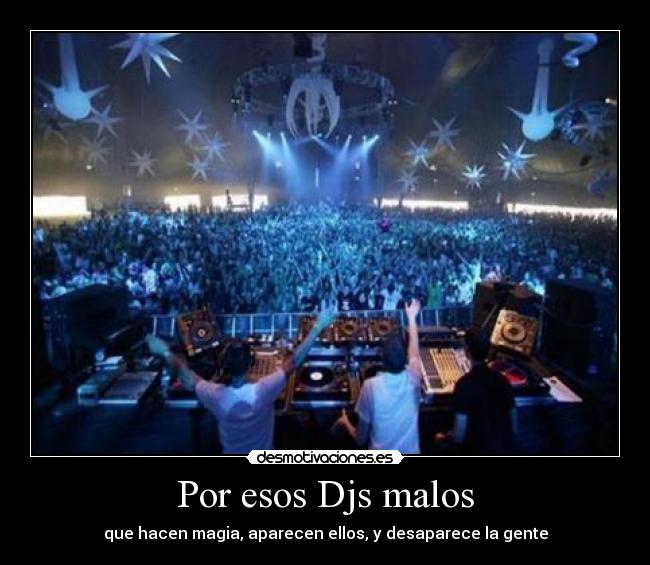 Por esos Djs malos - que hacen magia, aparecen ellos, y desaparece la gente