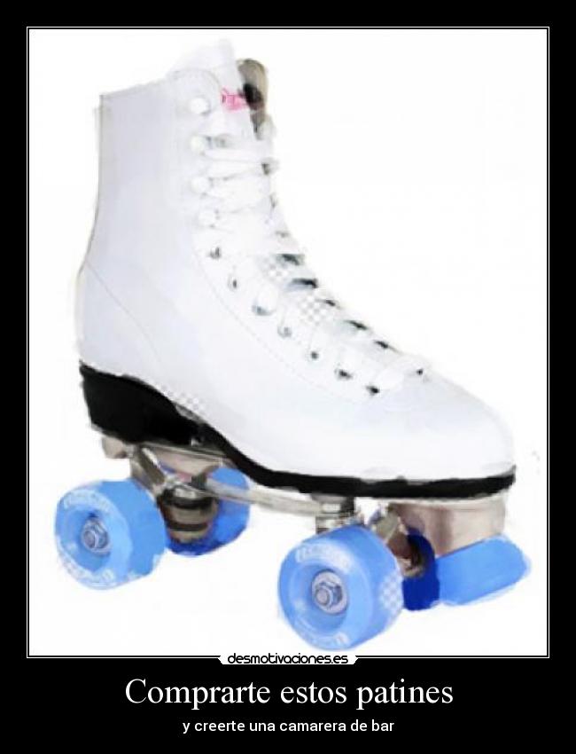Comprarte estos patines - y creerte una camarera de bar
