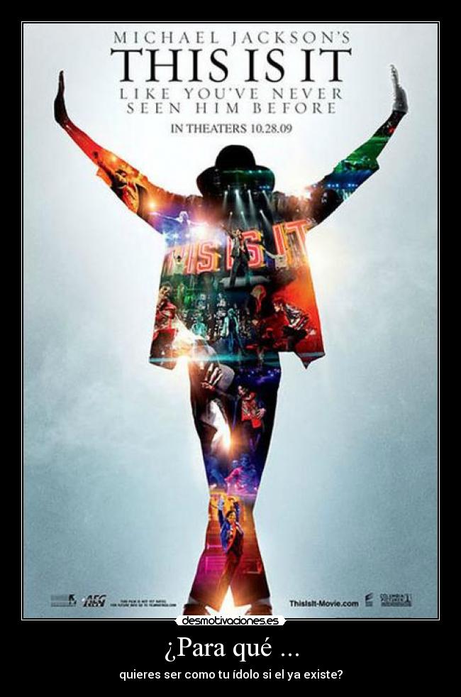¿Para qué ... - quieres ser como tu ídolo si el ya existe?