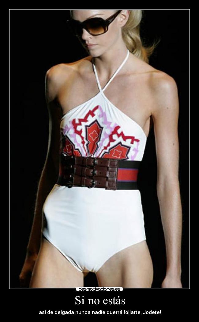 Si no estás - así de delgada nunca nadie querrá follarte. Jodete!