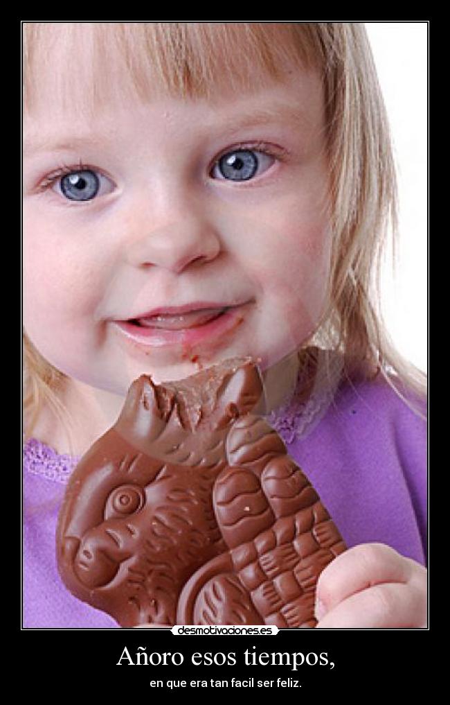 Añoro esos tiempos, - en que era tan facil ser feliz.