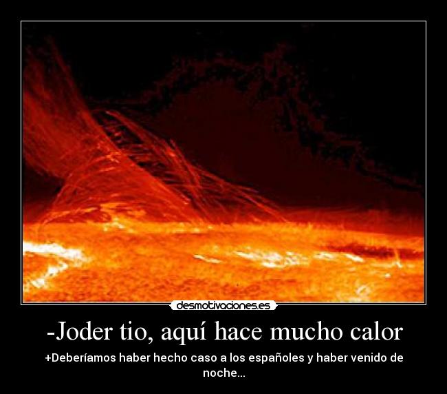 -Joder tio, aquí hace mucho calor - +Deberíamos haber hecho caso a los españoles y haber venido de noche...