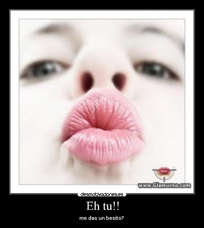 Eh tu!! - me das un besito? 