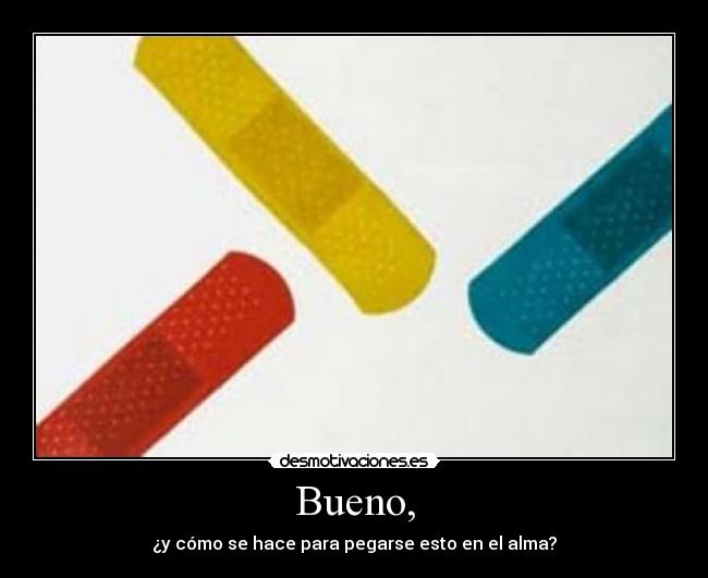 Bueno, - ¿y cómo se hace para pegarse esto en el alma?