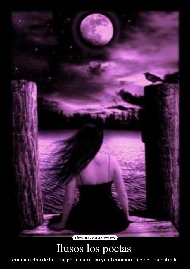 Ilusos los poetas  - enamorados de la luna, pero más ilusa yo al enamorarme de una estrella.