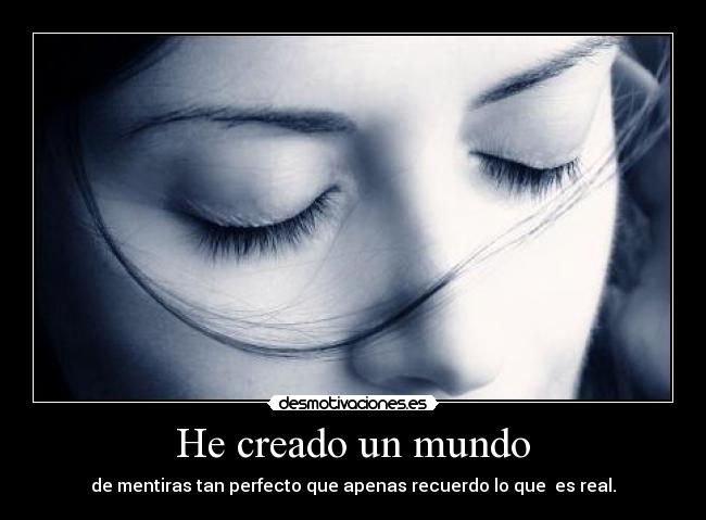 He creado un mundo - de mentiras tan perfecto que apenas recuerdo lo que es real.