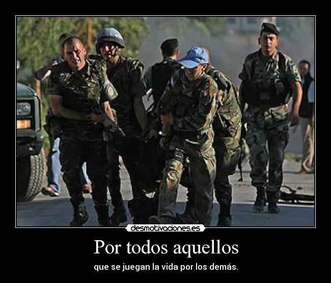 Por todos aquellos - que se juegan la vida por los demás.