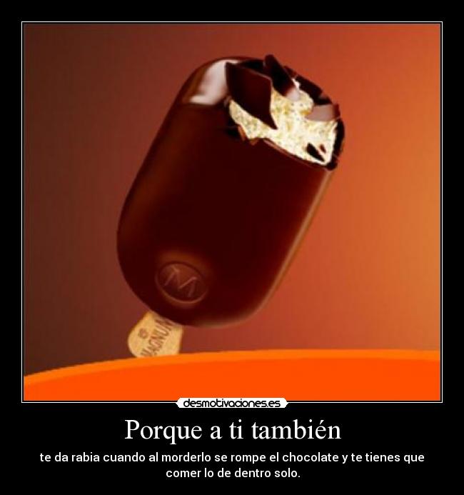 Porque a ti también - te da rabia cuando al morderlo se rompe el chocolate y te tienes que
comer lo de dentro solo.