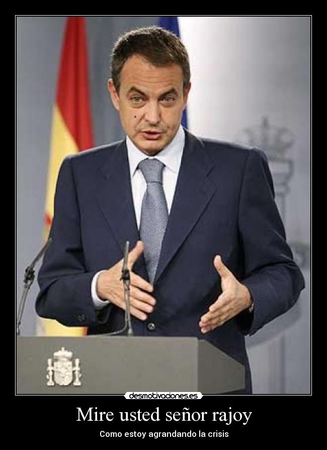 Mire usted señor rajoy - Como estoy agrandando la crisis