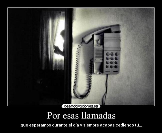 Por esas llamadas - que esperamos durante el día y siempre acabas cediendo tú...