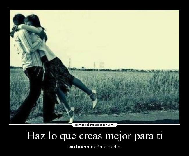 Haz lo que creas mejor para ti -