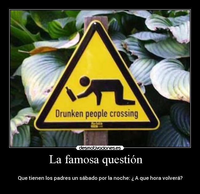 La famosa questión    - 
Que tienen los padres un sábado por la noche: ¿ A que hora volverá?
