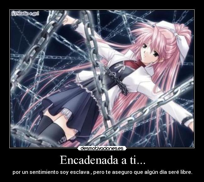 Encadenada a ti... - por un sentimiento soy esclava , pero te aseguro que algún día seré libre.