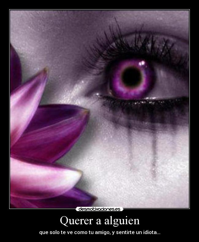Querer a alguien - que solo te ve como tu amigo, y sentirte un idiota...