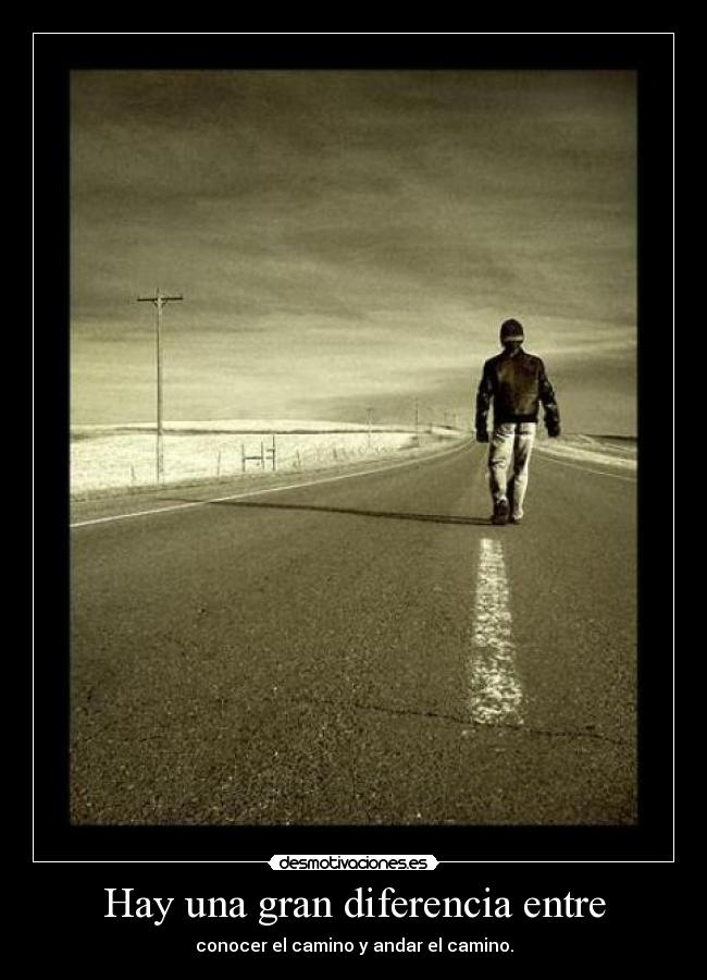 Hay una gran diferencia entre - conocer el camino y andar el camino.