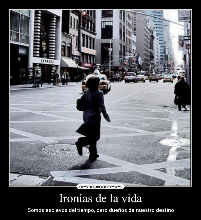 Ironías de la vida - Somos esclavos del tiempo, pero dueños de nuestro destino