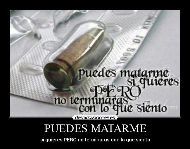 PUEDES MATARME - si quieres PERO no terminaras con lo que siento