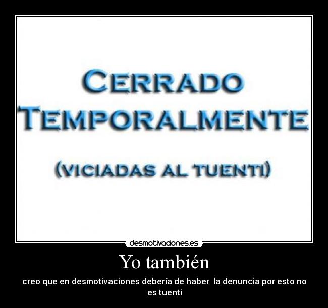 Yo también - creo que en desmotivaciones debería de haber la denuncia por esto no es tuenti