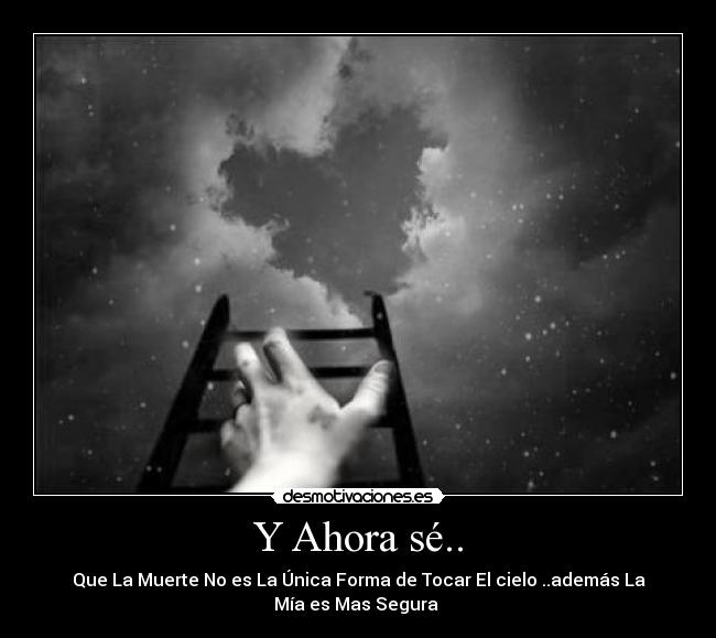 Y Ahora sé.. - Que La Muerte No es La Única Forma de Tocar El cielo ..además La
Mía es Mas Segura ♥