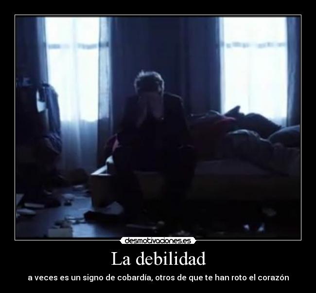 La debilidad - a veces es un signo de cobardía, otros de que te han roto el corazón