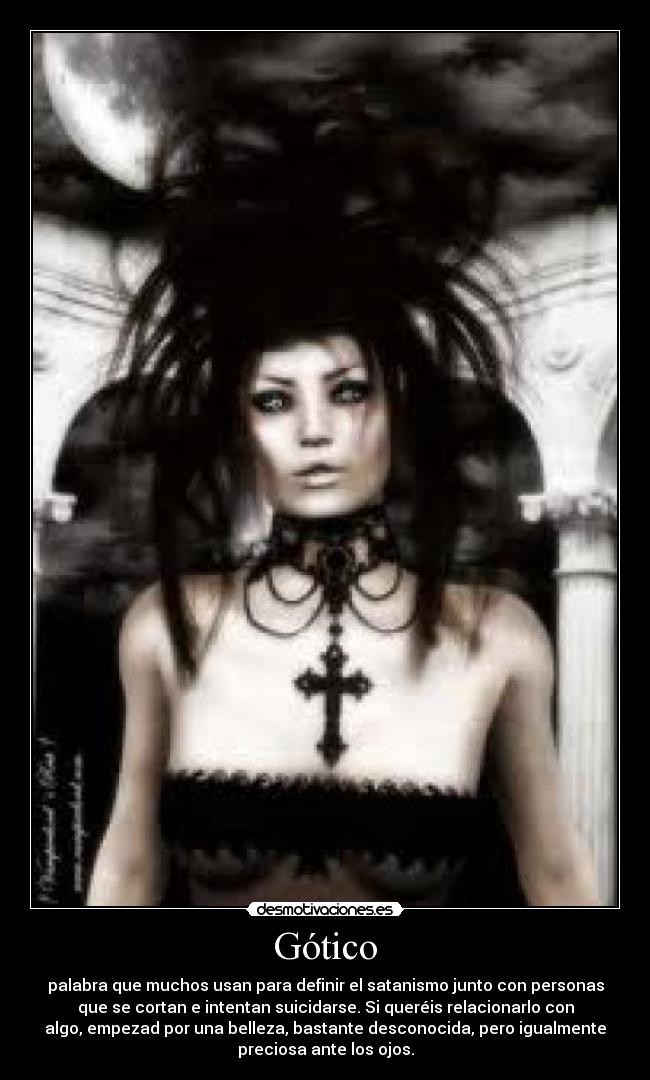 Gótico - palabra que muchos usan para definir el satanismo junto con personas
que se cortan e intentan suicidarse. Si queréis relacionarlo con
algo, empezad por una belleza, bastante desconocida, pero igualmente
preciosa ante los ojos.